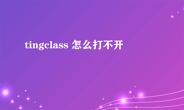 tingclass 怎么打不开