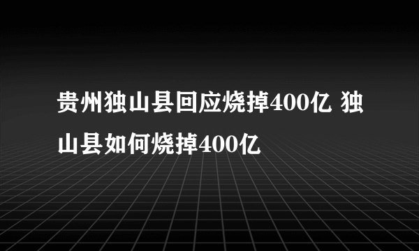 贵州独山县回应烧掉400亿 独山县如何烧掉400亿