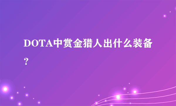 DOTA中赏金猎人出什么装备？