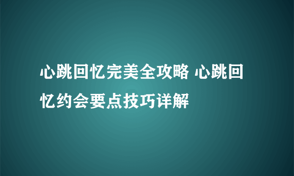 心跳回忆完美全攻略 心跳回忆约会要点技巧详解