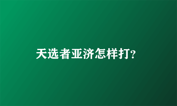 天选者亚济怎样打？