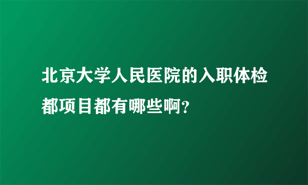 北京大学人民医院的入职体检都项目都有哪些啊？