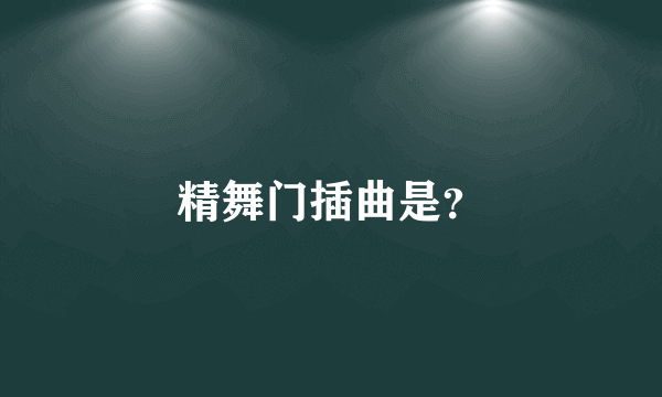 精舞门插曲是？