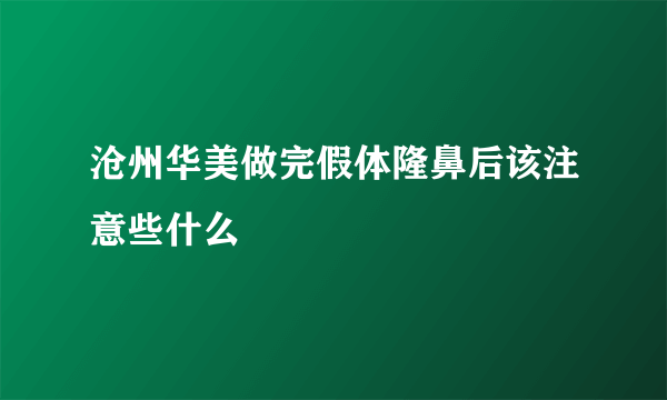 沧州华美做完假体隆鼻后该注意些什么