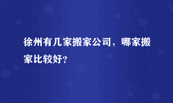 徐州有几家搬家公司，哪家搬家比较好？