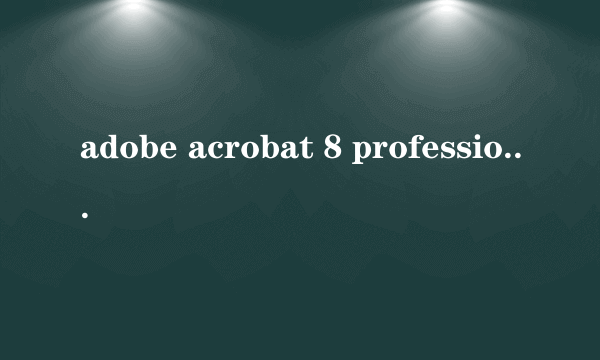 adobe acrobat 8 professional出问题了！！急，大家帮忙呀！