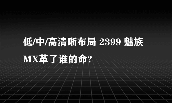 低/中/高清晰布局 2399 魅族MX革了谁的命?