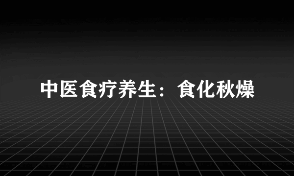 中医食疗养生：食化秋燥