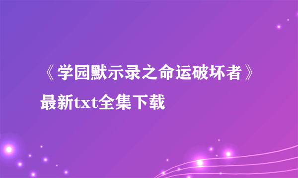 《学园默示录之命运破坏者》最新txt全集下载