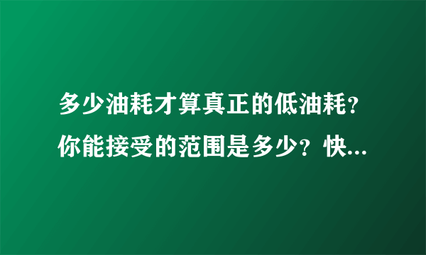 多少油耗才算真正的低油耗？你能接受的范围是多少？快来看看吧