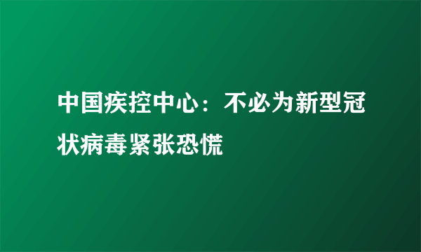 中国疾控中心：不必为新型冠状病毒紧张恐慌