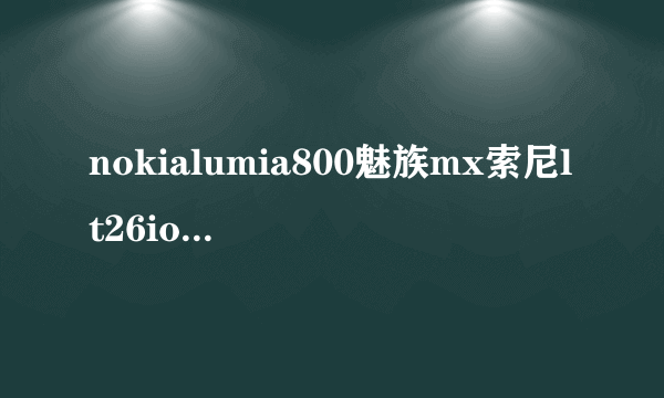 nokialumia800魅族mx索尼lt26ioppofinder买哪个最好？