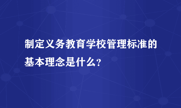 制定义务教育学校管理标准的基本理念是什么？