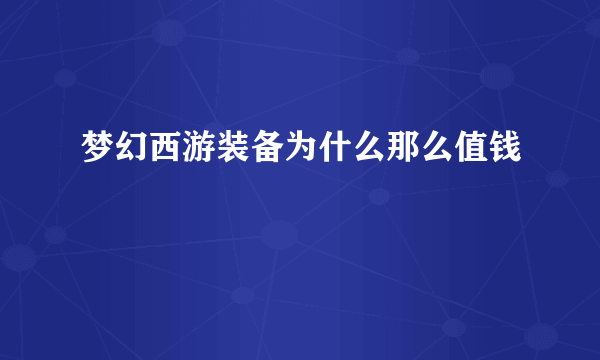 梦幻西游装备为什么那么值钱