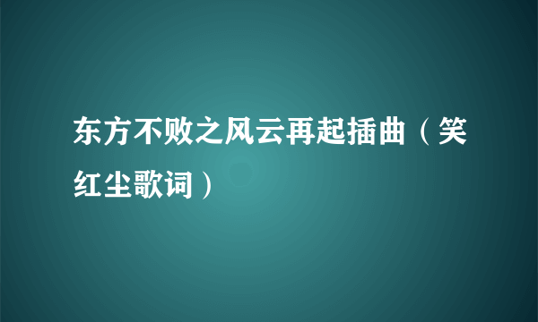 东方不败之风云再起插曲（笑红尘歌词）