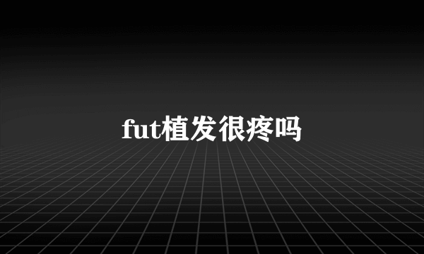 fut植发很疼吗