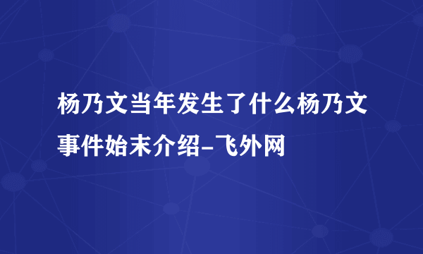 杨乃文当年发生了什么杨乃文事件始末介绍-飞外网