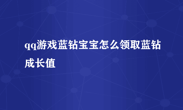 qq游戏蓝钻宝宝怎么领取蓝钻成长值