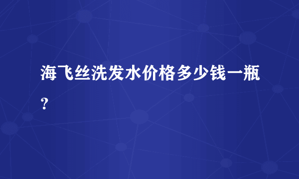 海飞丝洗发水价格多少钱一瓶？