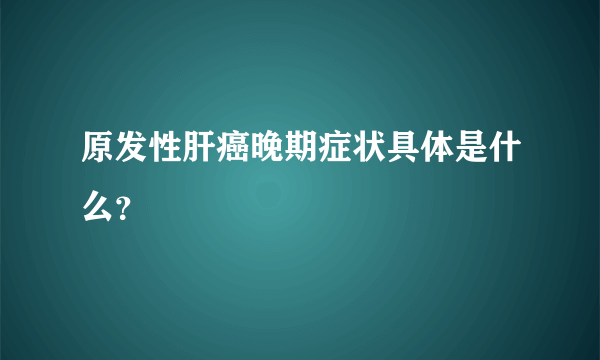 原发性肝癌晚期症状具体是什么？