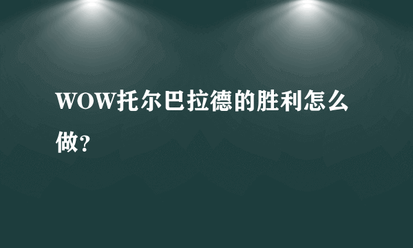 WOW托尔巴拉德的胜利怎么做？