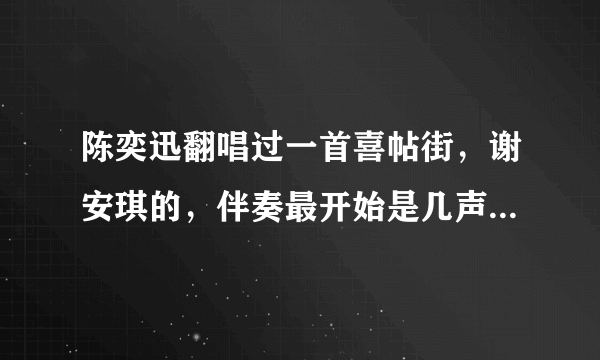 陈奕迅翻唱过一首喜帖街，谢安琪的，伴奏最开始是几声钟声，不是DUO版，我想问一下这个版本有没有MV