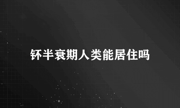 钚半衰期人类能居住吗