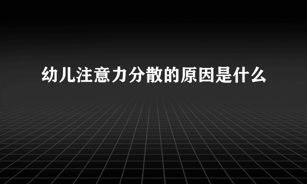 幼儿注意力分散的原因是什么