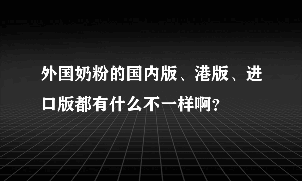 外国奶粉的国内版、港版、进口版都有什么不一样啊？