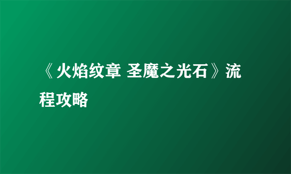 《火焰纹章 圣魔之光石》流程攻略