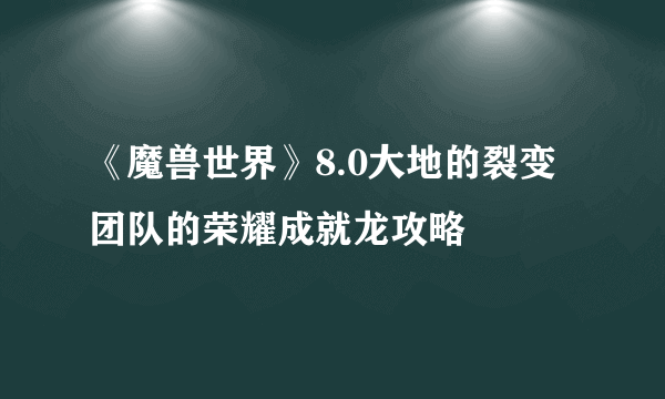 《魔兽世界》8.0大地的裂变团队的荣耀成就龙攻略