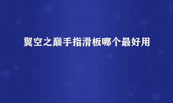 翼空之巅手指滑板哪个最好用