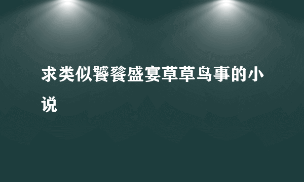 求类似饕餮盛宴草草鸟事的小说