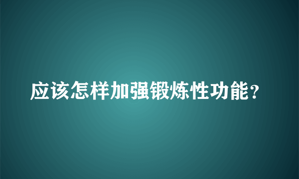 应该怎样加强锻炼性功能？