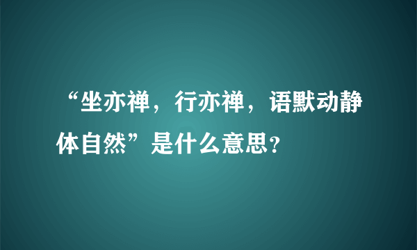 “坐亦禅，行亦禅，语默动静体自然”是什么意思？