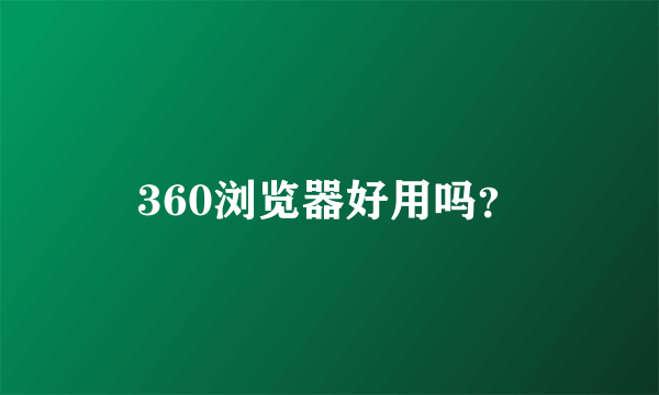 360浏览器好用吗？