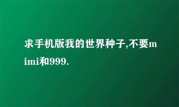 求手机版我的世界种子,不要mimi和999.