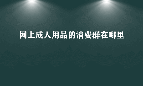 网上成人用品的消费群在哪里