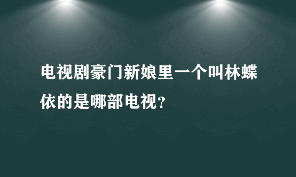 电视剧豪门新娘里一个叫林蝶依的是哪部电视？