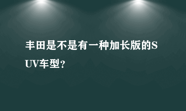 丰田是不是有一种加长版的SUV车型？