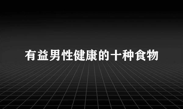 有益男性健康的十种食物