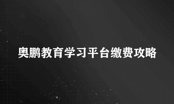 奥鹏教育学习平台缴费攻略