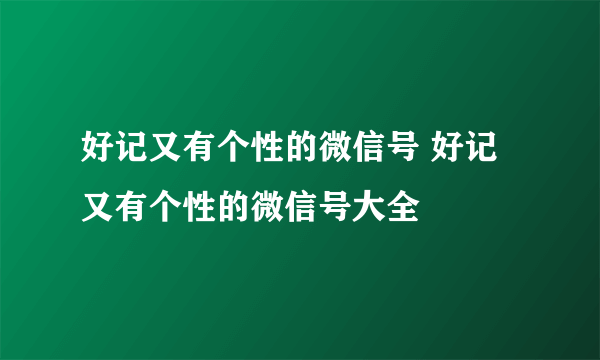 好记又有个性的微信号 好记又有个性的微信号大全