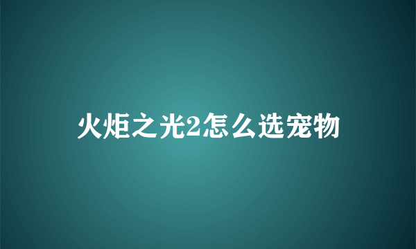 火炬之光2怎么选宠物