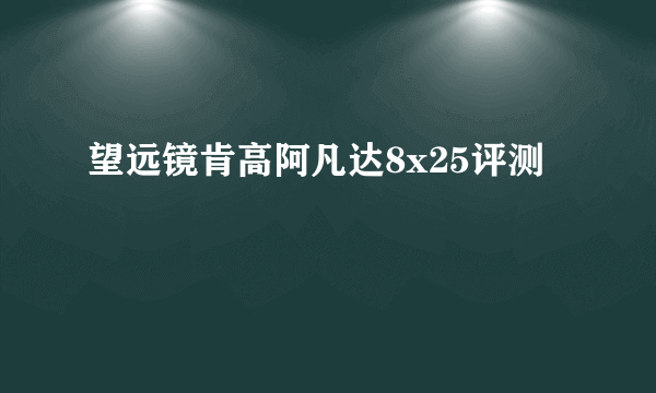 望远镜肯高阿凡达8x25评测