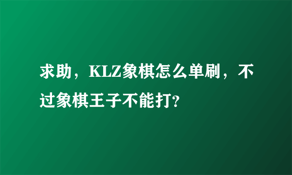 求助，KLZ象棋怎么单刷，不过象棋王子不能打？