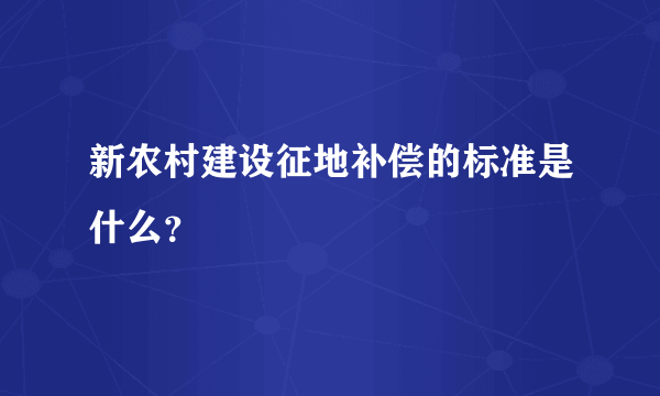 新农村建设征地补偿的标准是什么？