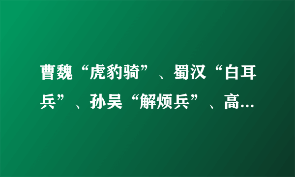 曹魏“虎豹骑”、蜀汉“白耳兵”、孙吴“解烦兵”、高顺“陷阵营”，谁家的特种兵最厉害？