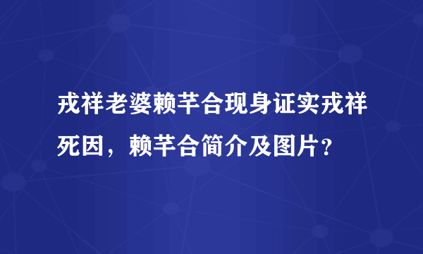 戎祥老婆赖芊合现身证实戎祥死因，赖芊合简介及图片？