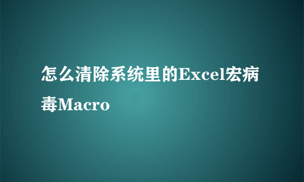 怎么清除系统里的Excel宏病毒Macro